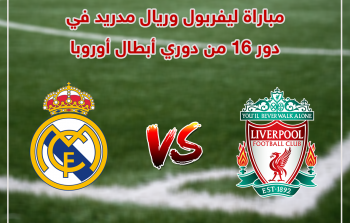 مباراة ليفربول وريال مدريد اليوم في دور الـ16 من دوري أبطال أوروبا