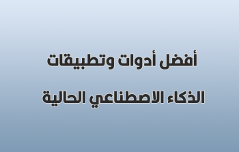 أفضل أدوات وتطبيقات الذكاء الاصطناعي الحالية