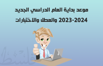 موعد بداية العام الدراسي الجديد 2023-2024 والعطل والاختبارات