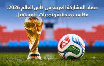 حصاد المشاركة العربية في كأس العالم 2026: مكاسب ميدانية وتحديات للمستقبل